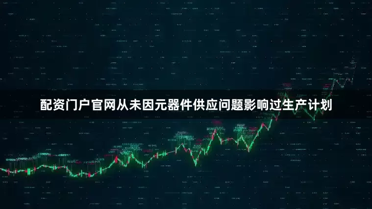 配资门户官网从未因元器件供应问题影响过生产计划