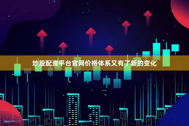 炒股配资平台官网价格体系又有了新的变化