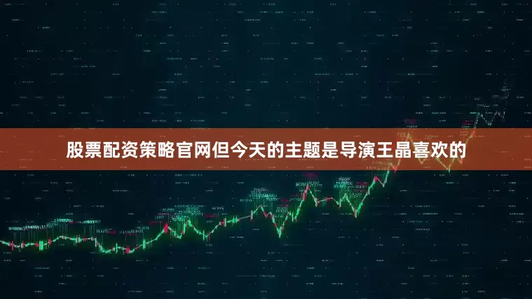 股票配资策略官网但今天的主题是导演王晶喜欢的