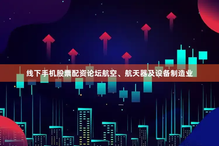 线下手机股票配资论坛航空、航天器及设备制造业
