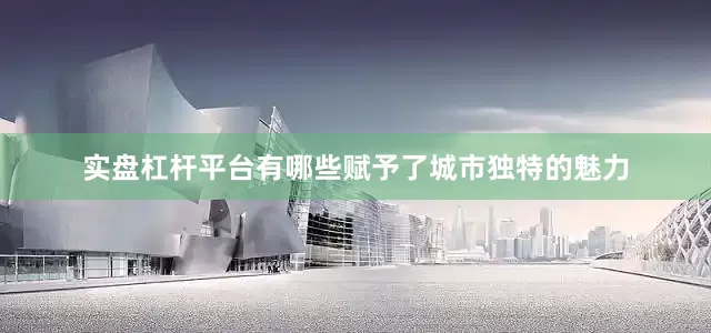 实盘杠杆平台有哪些赋予了城市独特的魅力