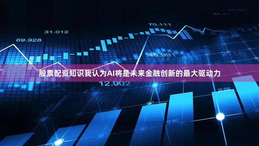 股票配资知识我认为AI将是未来金融创新的最大驱动力