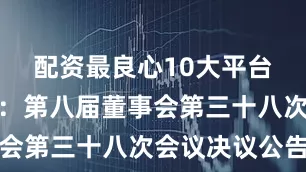 配资最良心10大平台长城汽车：第八届董事会第三十八次会议决议公告