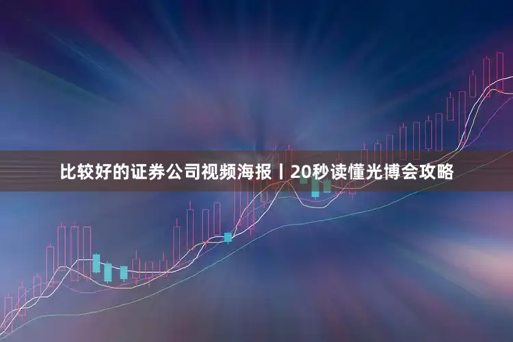 比较好的证券公司视频海报丨20秒读懂光博会攻略