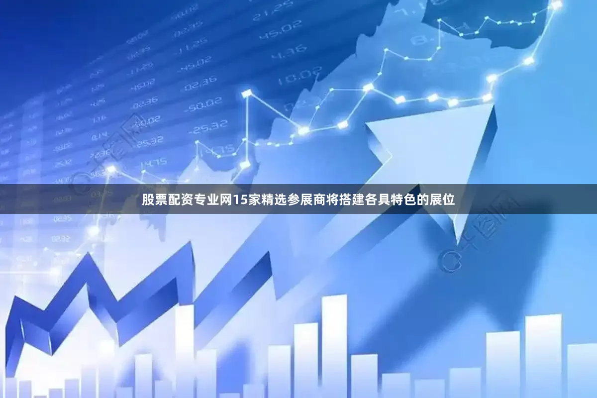 股票配资专业网15家精选参展商将搭建各具特色的展位