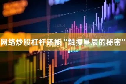 网络炒股杠杆还能“触摸星辰的秘密”