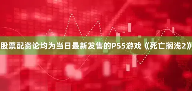 股票配资论均为当日最新发售的PS5游戏《死亡搁浅2》