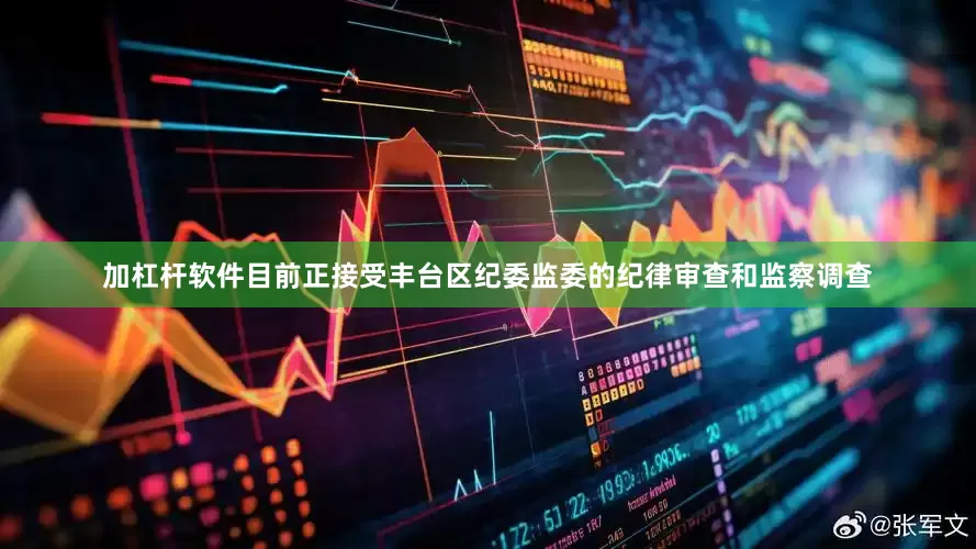 加杠杆软件目前正接受丰台区纪委监委的纪律审查和监察调查