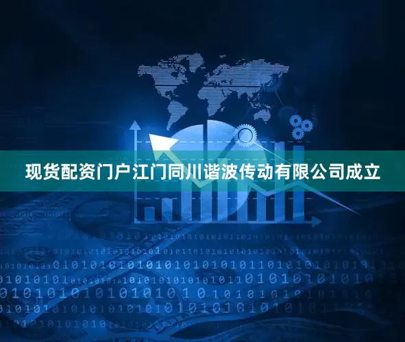 现货配资门户江门同川谐波传动有限公司成立
