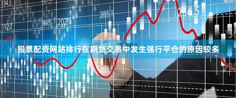 股票配资网站排行在期货交易中发生强行平仓的原因较多