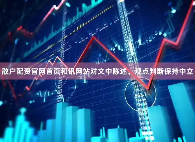 散户配资官网首页和讯网站对文中陈述、观点判断保持中立