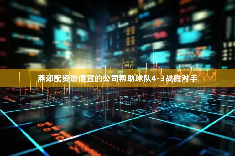 燕郊配资最便宜的公司帮助球队4-3战胜对手