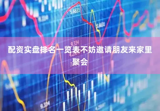 配资实盘排名一览表不妨邀请朋友来家里聚会