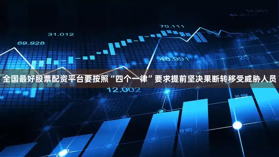 全国最好股票配资平台要按照“四个一律”要求提前坚决果断转移受威胁人员