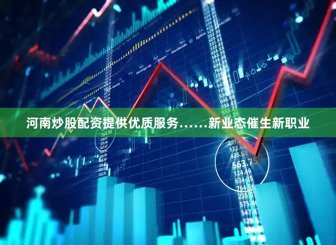 河南炒股配资提供优质服务……新业态催生新职业