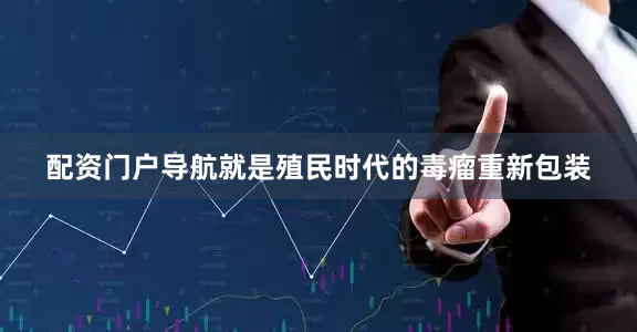 配资门户导航就是殖民时代的毒瘤重新包装