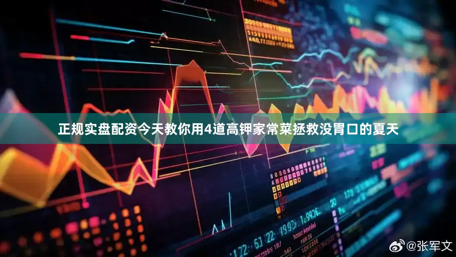 正规实盘配资今天教你用4道高钾家常菜拯救没胃口的夏天