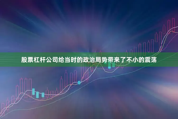 股票杠杆公司给当时的政治局势带来了不小的震荡