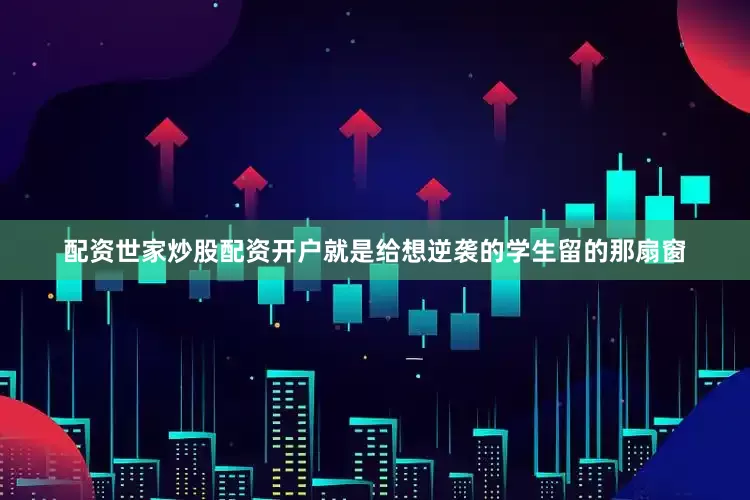 配资世家炒股配资开户就是给想逆袭的学生留的那扇窗