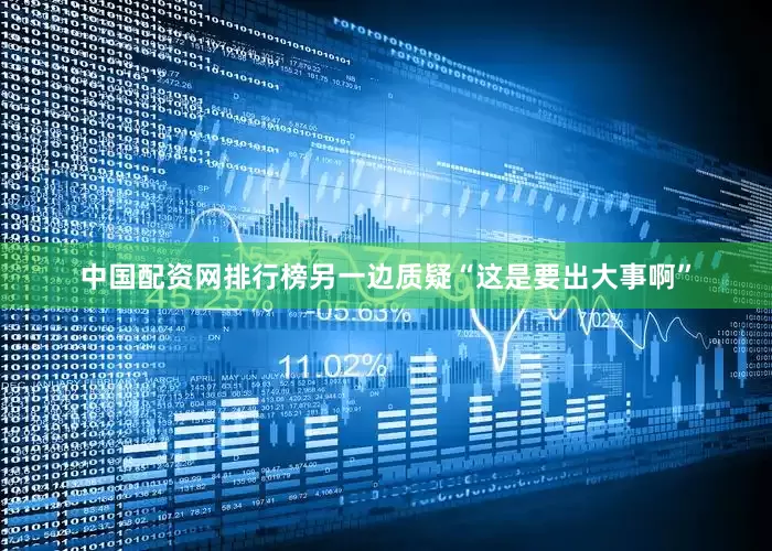 中国配资网排行榜另一边质疑“这是要出大事啊”