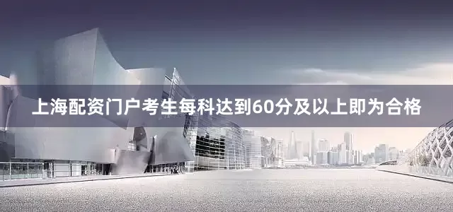 上海配资门户考生每科达到60分及以上即为合格