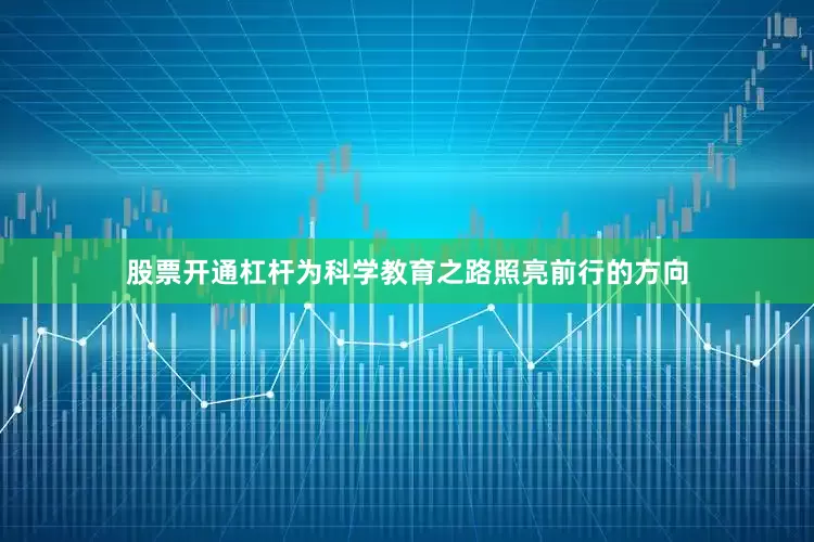 股票开通杠杆为科学教育之路照亮前行的方向