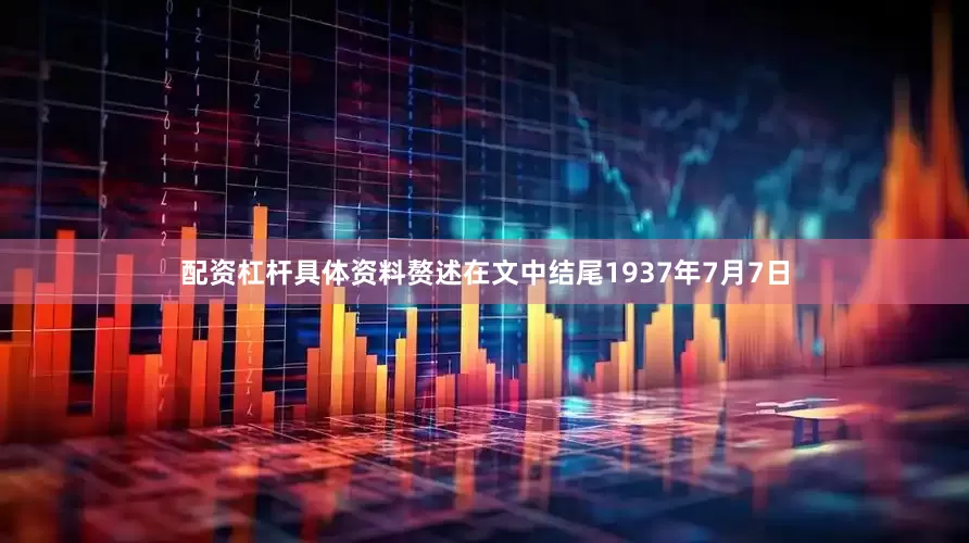 配资杠杆具体资料赘述在文中结尾1937年7月7日