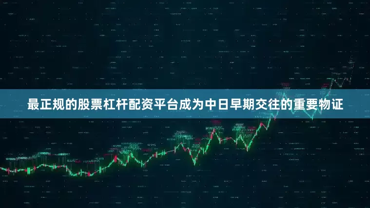 最正规的股票杠杆配资平台成为中日早期交往的重要物证