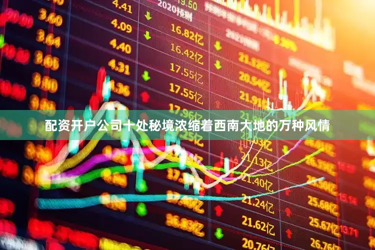 配资开户公司十处秘境浓缩着西南大地的万种风情