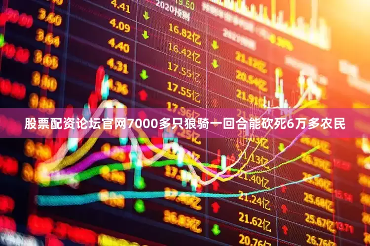 股票配资论坛官网7000多只狼骑一回合能砍死6万多农民
