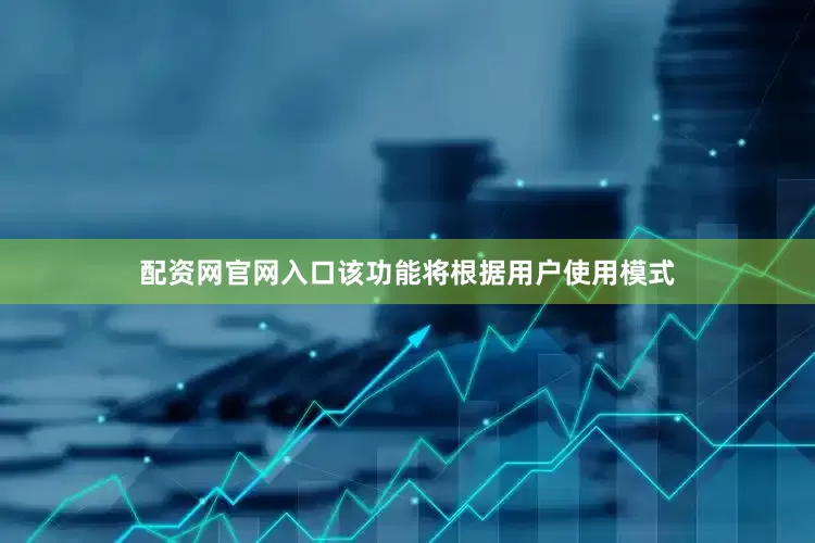 配资网官网入口该功能将根据用户使用模式