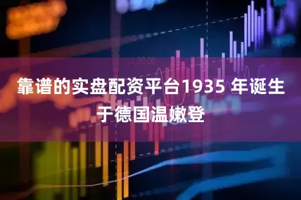 靠谱的实盘配资平台1935 年诞生于德国温嫩登