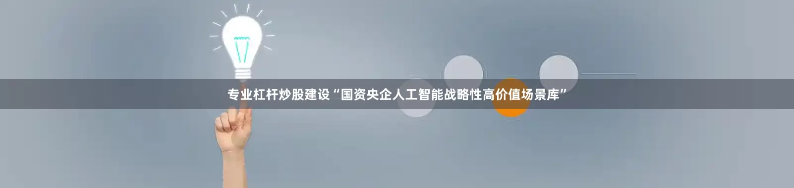 专业杠杆炒股建设“国资央企人工智能战略性高价值场景库”