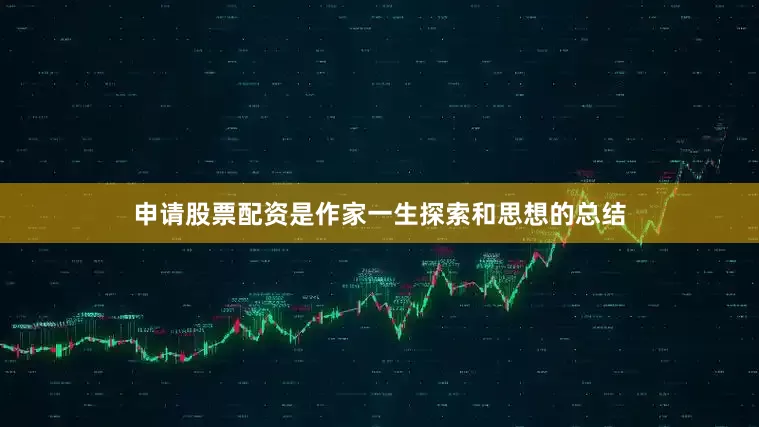 申请股票配资是作家一生探索和思想的总结