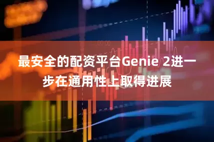 最安全的配资平台Genie 2进一步在通用性上取得进展