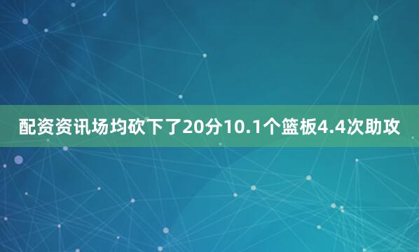 配资资讯场均砍下了20分10.1个篮板4.4次助攻
