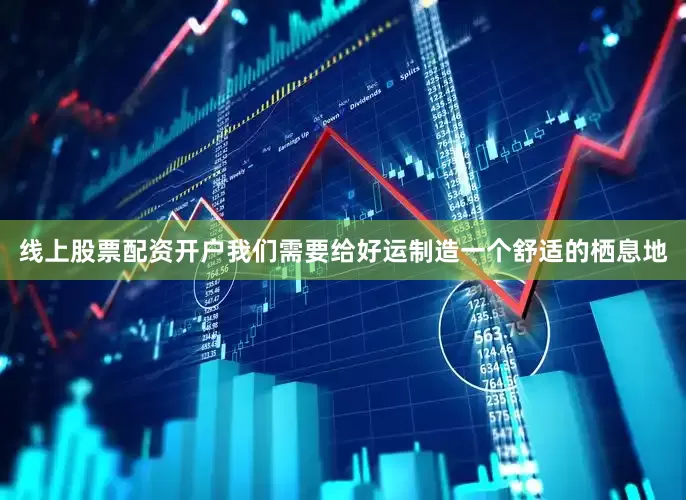 线上股票配资开户我们需要给好运制造一个舒适的栖息地