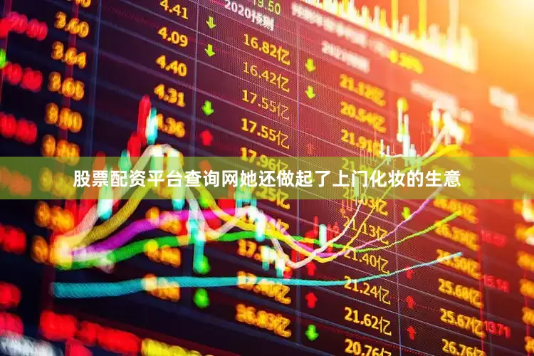 股票配资平台查询网她还做起了上门化妆的生意