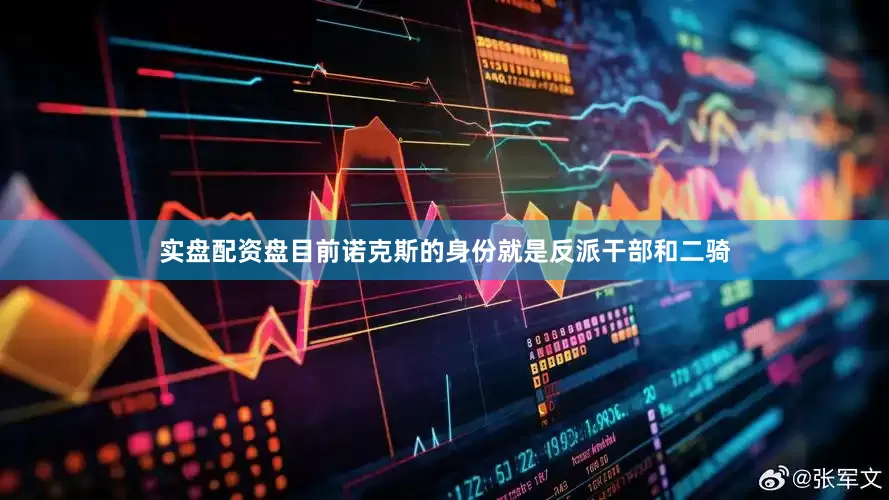 实盘配资盘目前诺克斯的身份就是反派干部和二骑