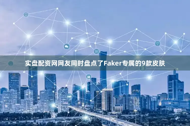 实盘配资网网友同时盘点了Faker专属的9款皮肤