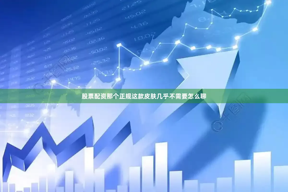 股票配资那个正规这款皮肤几乎不需要怎么聊