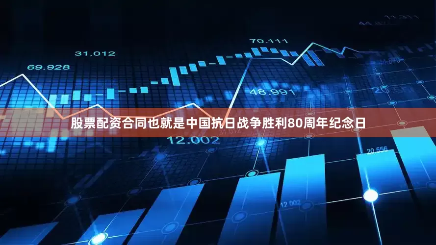 股票配资合同也就是中国抗日战争胜利80周年纪念日