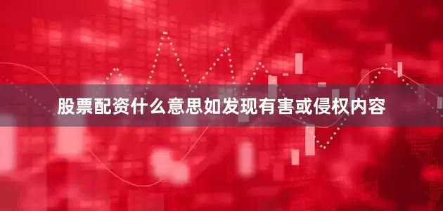 股票配资什么意思如发现有害或侵权内容