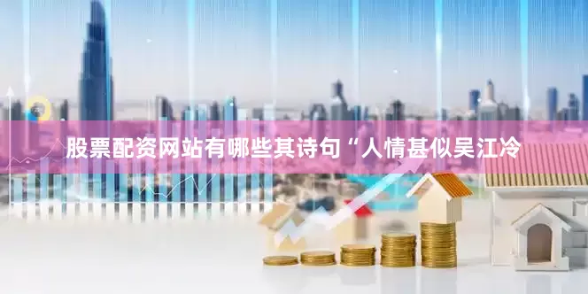 股票配资网站有哪些其诗句“人情甚似吴江冷
