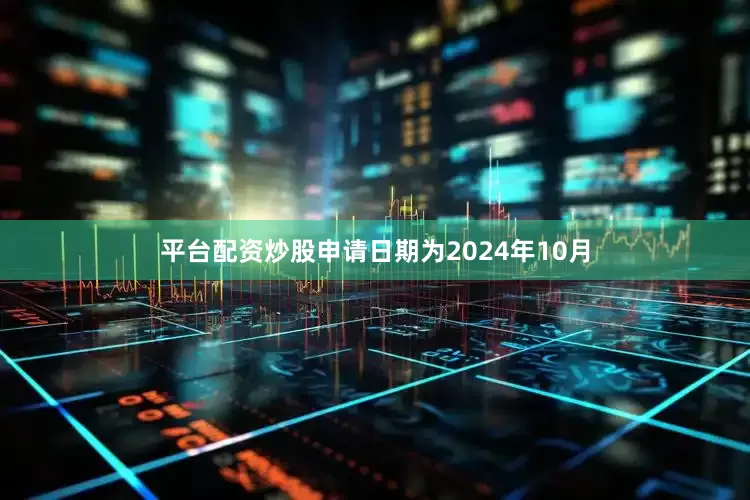 平台配资炒股申请日期为2024年10月