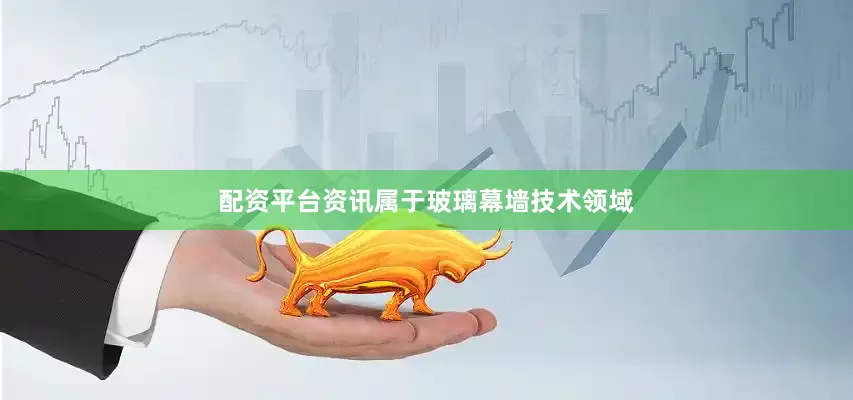 配资平台资讯属于玻璃幕墙技术领域