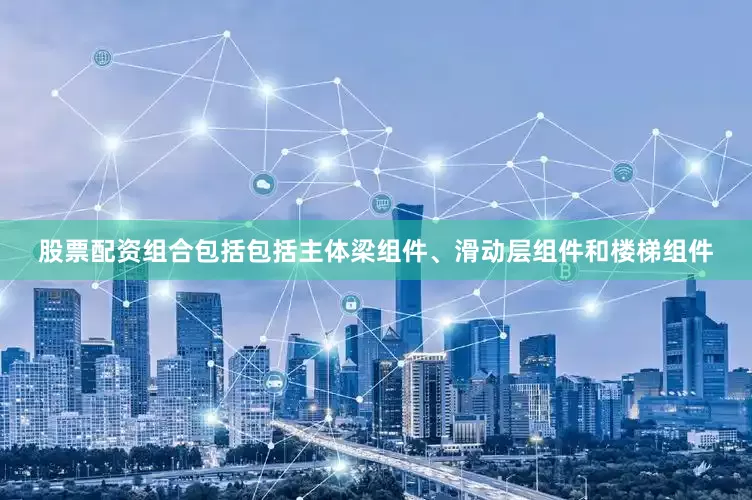 股票配资组合包括包括主体梁组件、滑动层组件和楼梯组件