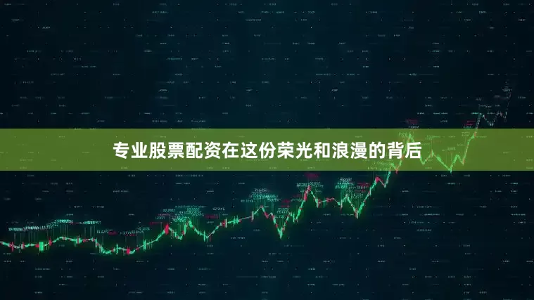 专业股票配资在这份荣光和浪漫的背后
