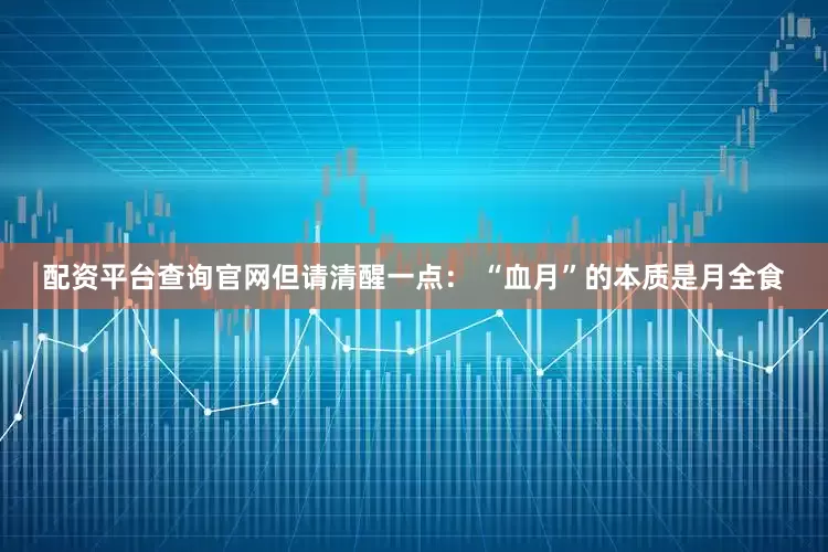 配资平台查询官网但请清醒一点： “血月”的本质是月全食