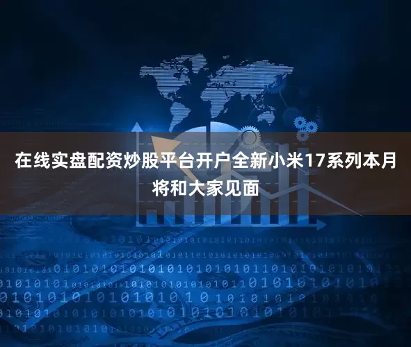 在线实盘配资炒股平台开户全新小米17系列本月将和大家见面